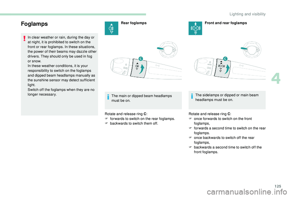 PEUGEOT 5008 2017  Owners Manual 125
Foglamps
In clear weather or rain, during the day or 
at night, it is prohibited to switch on the 
front or rear foglamps. In these situations, 
the power of their beams may dazzle other 
drivers.