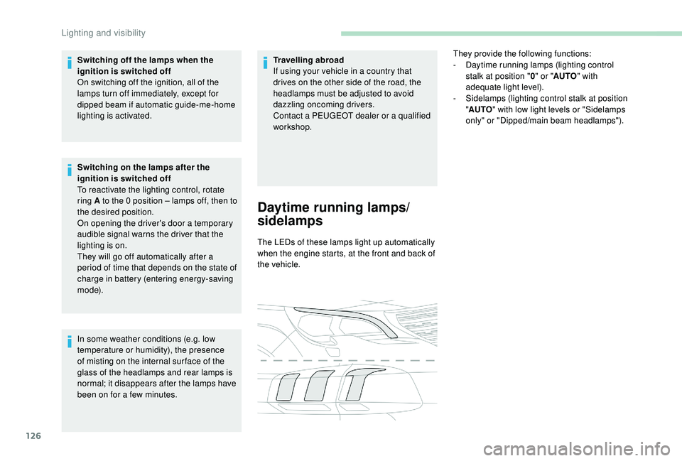 PEUGEOT 5008 2017  Owners Manual 126
Switching off the lamps when the 
ignition is switched off
On switching off the ignition, all of the 
lamps turn off immediately, except for 
dipped beam if automatic guide-me-home 
lighting is ac