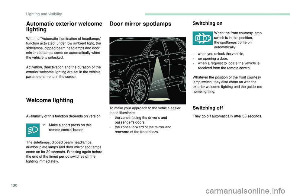 PEUGEOT 5008 2017  Owners Manual 130
Automatic exterior welcome 
lighting
With the "Automatic illumination of headlamps" 
function activated, under low ambient light, the 
sidelamps, dipped beam headlamps and door 
mirror spo