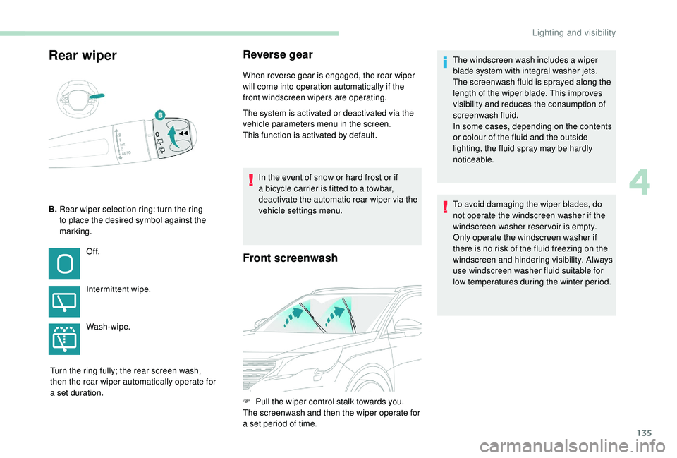 PEUGEOT 5008 2017  Owners Manual 135
Rear wiperReverse gear
When reverse gear is engaged, the rear wiper 
will come into operation automatically if the 
front windscreen wipers are operating.
The system is activated or deactivated vi
