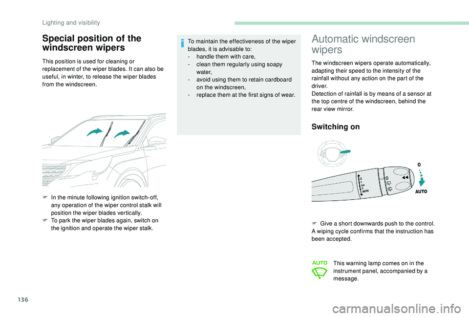 PEUGEOT 5008 2017  Owners Manual 136
Special position of the 
windscreen wipers
This position is used for cleaning or 
replacement of the wiper blades. It can also be 
useful, in winter, to release the wiper blades 
from the windscre