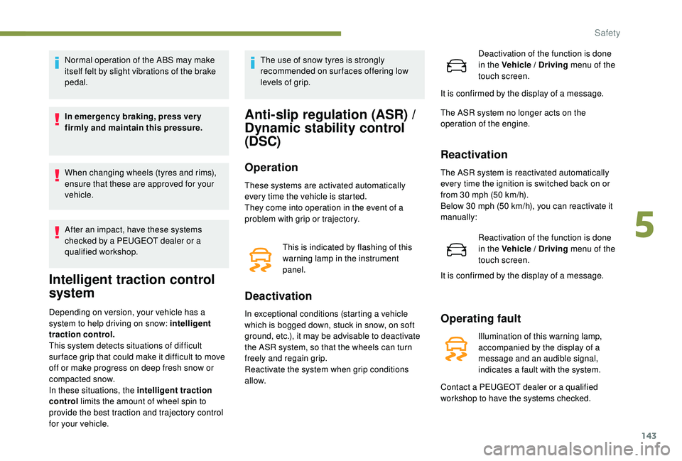 PEUGEOT 5008 2017  Owners Manual 143
Normal operation of the ABS may make 
itself felt by slight vibrations of the brake 
pedal.
In emergency braking, press ver y 
firmly and maintain this pressure.
When changing wheels (tyres and ri