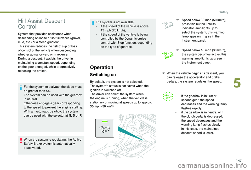 PEUGEOT 5008 2017  Owners Manual 147
Hill Assist Descent 
Control
System that provides assistance when 
descending on loose or soft sur faces (gravel, 
mud, etc.) or a steep gradient.
This system reduces the risk of slip or loss 
of 