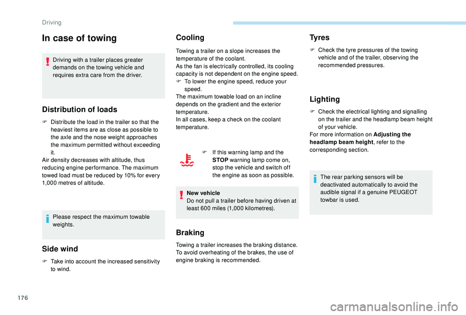 PEUGEOT 5008 2017  Owners Manual 176
In case of towing
Driving with a trailer places greater 
demands on the towing vehicle and 
requires extra care from the driver.
Distribution of loads
F Distribute the load in the trailer so that 