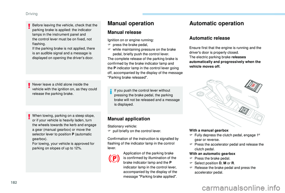PEUGEOT 5008 2017 Owners Manual 182
Before leaving the vehicle, check that the
parking brake is applied: the indicator
lamps in the instrument panel and
the control lever must be on fixed, not
flashing.
If the parking brake is n PEUGEOT 5008 2017 Owners Manual 182
Before leaving the vehicle, check that the
parking brake is applied: the indicator
lamps in the instrument panel and
the control lever must be on fixed, not
flashing.
If the parking brake is n