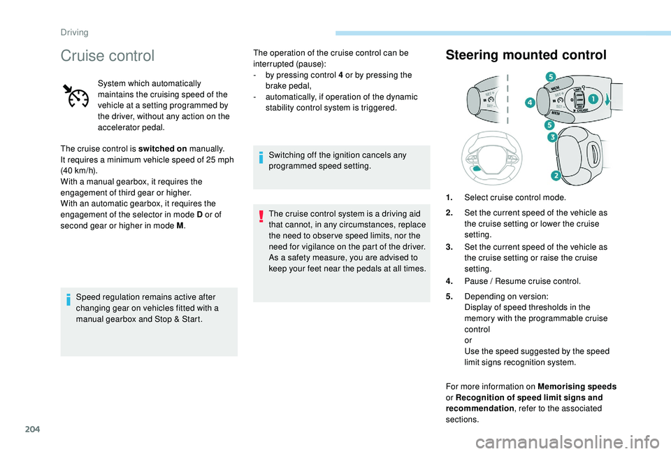 PEUGEOT 5008 2017 Owners Manual 204
Cruise control
System which automatically
maintains the cruising speed of the
vehicle at a setting programmed by
the driver, without any action on the
accelerator pedal.
The cruise control is PEUGEOT 5008 2017 Owners Manual 204
Cruise control
System which automatically
maintains the cruising speed of the
vehicle at a setting programmed by
the driver, without any action on the
accelerator pedal.
The cruise control is