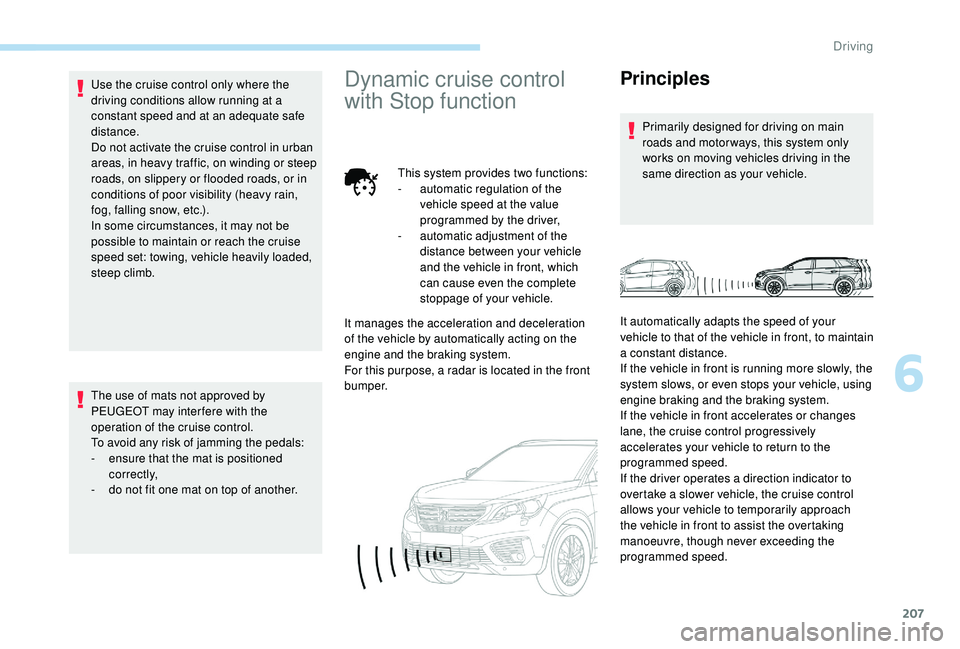 PEUGEOT 5008 2017 Owners Manual 207
Use the cruise control only where the
driving conditions allow running at a
constant speed and at an adequate safe
distance.
Do not activate the cruise control in urban
areas, in heavy traffic PEUGEOT 5008 2017 Owners Manual 207
Use the cruise control only where the
driving conditions allow running at a
constant speed and at an adequate safe
distance.
Do not activate the cruise control in urban
areas, in heavy traffic