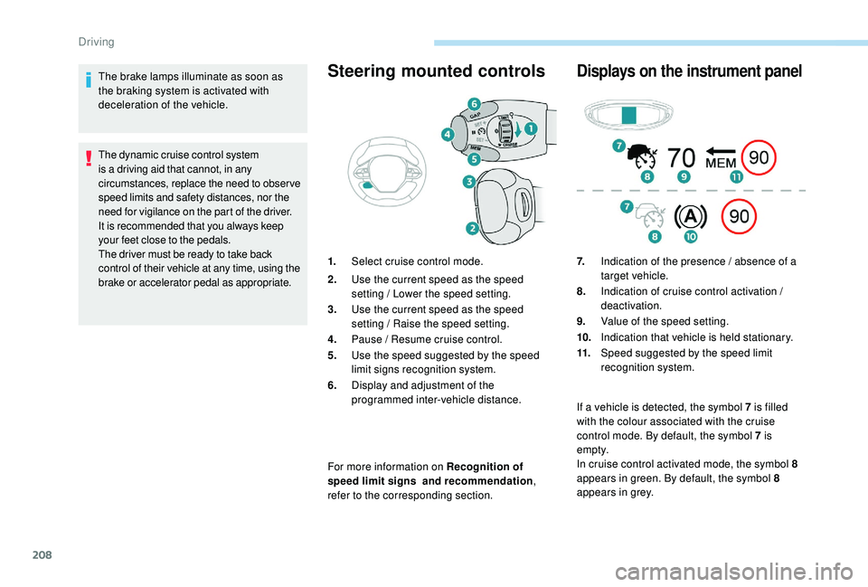 PEUGEOT 5008 2017 Owners Manual 208
The brake lamps illuminate as soon as
the braking system is activated with
deceleration of the vehicle.
The dynamic cruise control system
is a driving aid that cannot, in any
circumstances, re PEUGEOT 5008 2017 Owners Manual 208
The brake lamps illuminate as soon as
the braking system is activated with
deceleration of the vehicle.
The dynamic cruise control system
is a driving aid that cannot, in any
circumstances, re