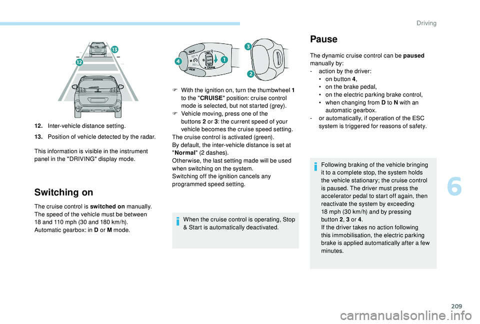 PEUGEOT 5008 2017 Owners Manual 209
Switching on
The cruise control is switched on manually.
The speed of the vehicle must be between
18
and 110 mph (30 and 180 km/h).
Automatic gearbox: in D or M mode. When the cruise cont PEUGEOT 5008 2017 Owners Manual 209
Switching on
The cruise control is switched on manually.
The speed of the vehicle must be between
18
and 110 mph (30 and 180 km/h).
Automatic gearbox: in D or M mode. When the cruise cont