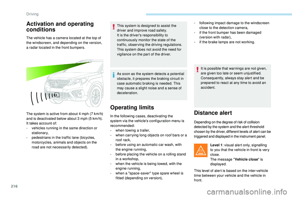 PEUGEOT 5008 2017 Owners Manual 216
Activation and operating
conditions
The vehicle has a camera located at the top of
the windscreen, and depending on the version,
a radar located in the front bumpers.
The system is active from PEUGEOT 5008 2017 Owners Manual 216
Activation and operating
conditions
The vehicle has a camera located at the top of
the windscreen, and depending on the version,
a radar located in the front bumpers.
The system is active from