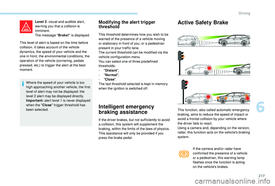 PEUGEOT 5008 2017 Owners Manual 217
This level of alert is based on the time before
collision. It takes account of the vehicle
dynamics, the speed of your vehicle and the
one in front, the environmental conditions, the
operation PEUGEOT 5008 2017 Owners Manual 217
This level of alert is based on the time before
collision. It takes account of the vehicle
dynamics, the speed of your vehicle and the
one in front, the environmental conditions, the
operation