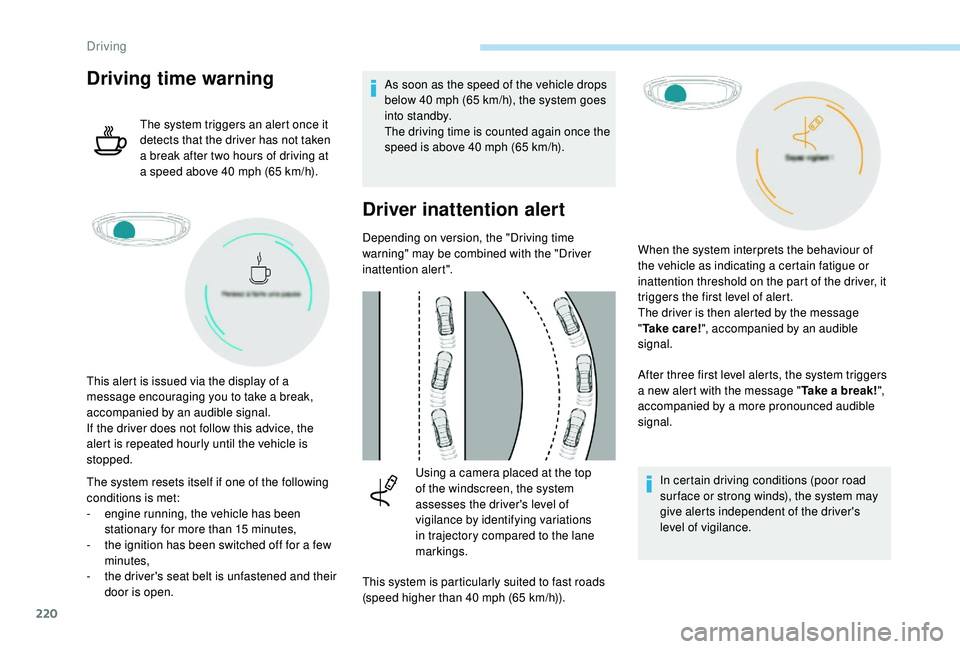 PEUGEOT 5008 2017  Owners Manual 220
Driving time warning
The system triggers an alert once it 
detects that the driver has not taken 
a break after two hours of driving at 
a speed above 40  mph (65   km/h).
The system resets itself