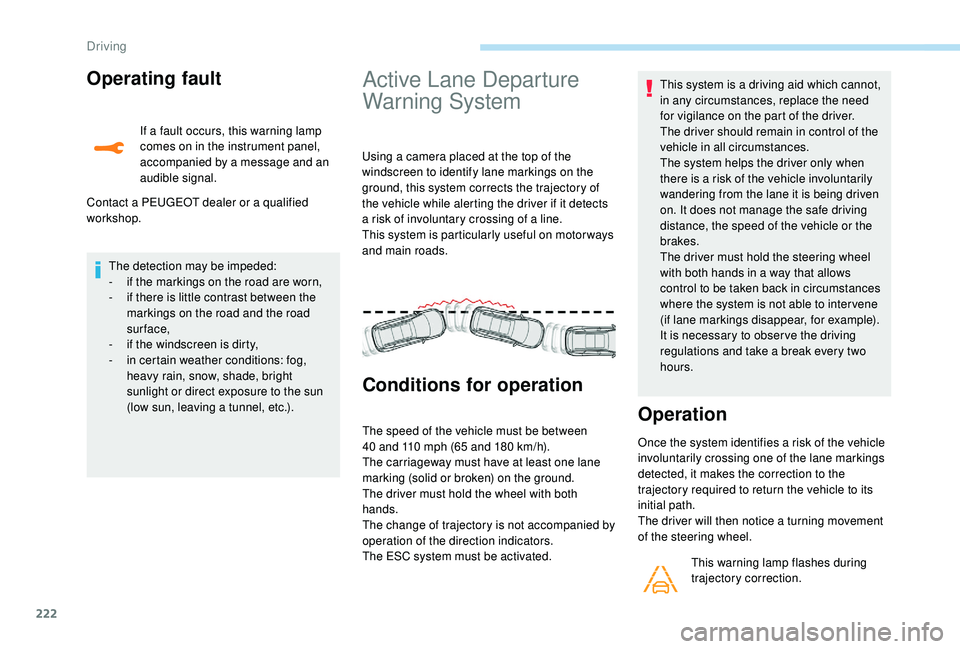 PEUGEOT 5008 2017  Owners Manual 222
Operating fault
If a fault occurs, this warning lamp 
comes on in the instrument panel, 
accompanied by a message and an 
audible signal.
Contact a PEUGEOT dealer or a qualified 
workshop.
Active 