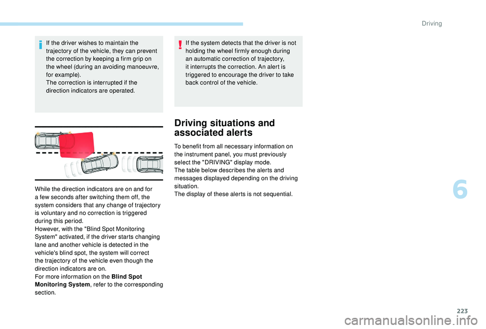PEUGEOT 5008 2017  Owners Manual 223
If the driver wishes to maintain the 
trajectory of the vehicle, they can prevent 
the correction by keeping a firm grip on 
the wheel (during an avoiding manoeuvre, 
for example).
The correction 