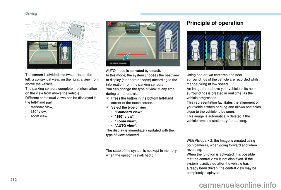 PEUGEOT 5008 2017 Owners Manual 232
The state of the system is not kept in memory
when the ignition is switched off.
Principle of operation
Using one or two cameras, the near
surroundings of the vehicle are recorded whilst
manoeu PEUGEOT 5008 2017 Owners Manual 232
The state of the system is not kept in memory
when the ignition is switched off.
Principle of operation
Using one or two cameras, the near
surroundings of the vehicle are recorded whilst
manoeu