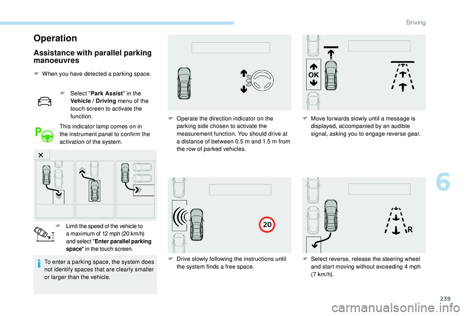 PEUGEOT 5008 2017 Owners Manual 239
Operation
Assistance with parallel parking
manoeuvres
F When you have detected a parking space.F
Sel
ect "Park Assist " in the
Vehicle / Driving menu of the
touch screen to activate PEUGEOT 5008 2017 Owners Manual 239
Operation
Assistance with parallel parking
manoeuvres
F When you have detected a parking space.F
Sel
ect "Park Assist " in the
Vehicle / Driving menu of the
touch screen to activate