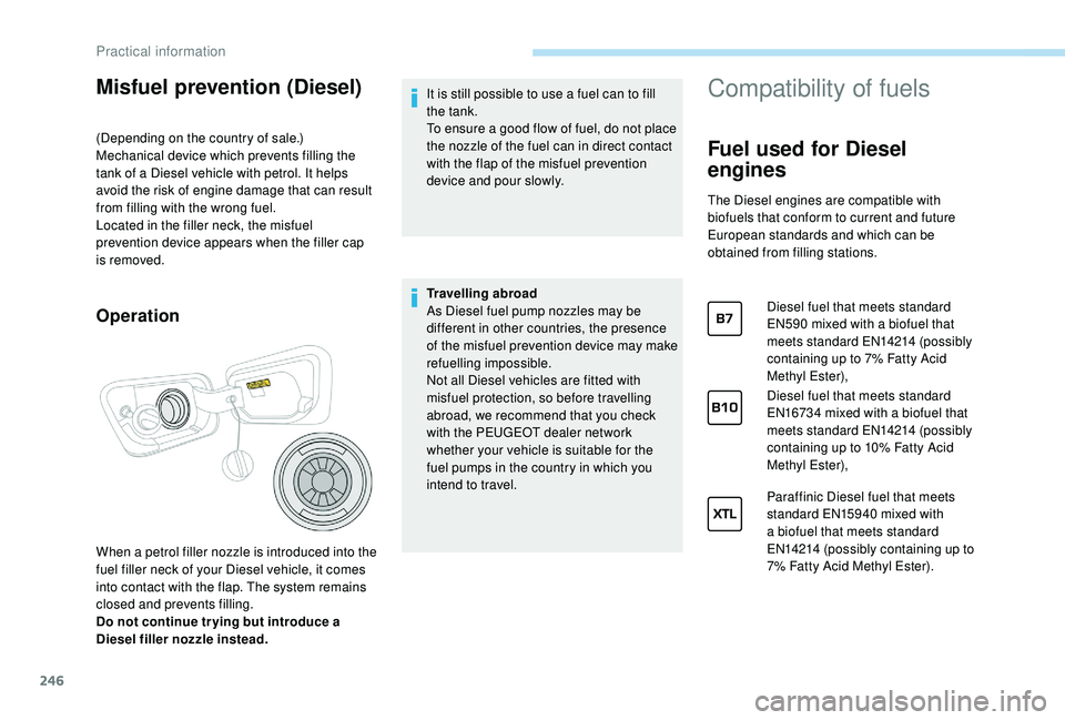 PEUGEOT 5008 2017 Owners Manual 246
Misfuel prevention (Diesel)
(Depending on the country of sale.)
Mechanical device which prevents filling the
tank of a Diesel vehicle with petrol. It helps
avoid the risk of engine damage that c PEUGEOT 5008 2017 Owners Manual 246
Misfuel prevention (Diesel)
(Depending on the country of sale.)
Mechanical device which prevents filling the
tank of a Diesel vehicle with petrol. It helps
avoid the risk of engine damage that c
