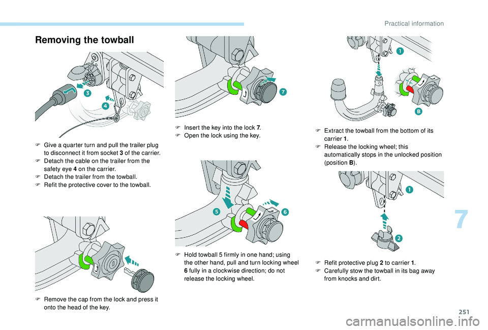 PEUGEOT 5008 2017 Owners Manual 251
Removing the towball
F Give a quarter turn and pull the trailer plug to disconnect it from socket 3 of the carrier.
F
D
etach the cable on the trailer from the
safety eye 4
on the carrier. PEUGEOT 5008 2017 Owners Manual 251
Removing the towball
F Give a quarter turn and pull the trailer plug to disconnect it from socket 3 of the carrier.
F
D
etach the cable on the trailer from the
safety eye 4
on the carrier.