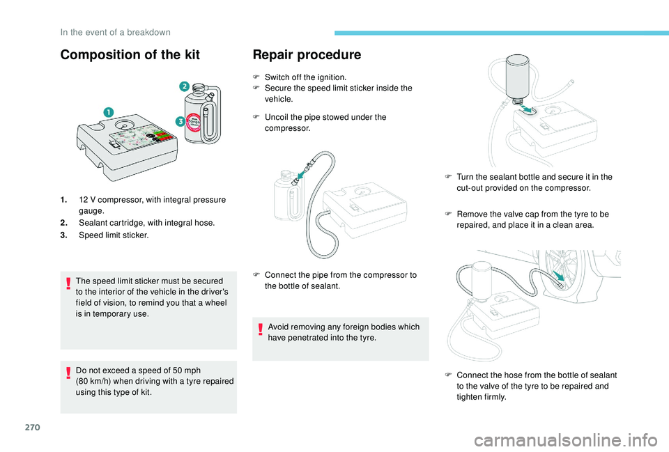 PEUGEOT 5008 2017 Owners Manual 270
Composition of the kit
1.12 V compressor, with integral pressure
gauge.
2. Sealant cartridge, with integral hose.
3. Speed limit sticker.
The speed limit sticker must be secured
to the interio PEUGEOT 5008 2017 Owners Manual 270
Composition of the kit
1.12 V compressor, with integral pressure
gauge.
2. Sealant cartridge, with integral hose.
3. Speed limit sticker.
The speed limit sticker must be secured
to the interio