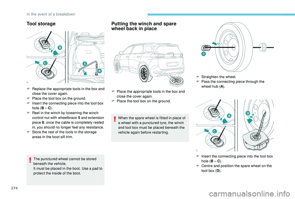 PEUGEOT 5008 2017 Owners Manual 274
Tool storage
The punctured wheel cannot be stored
beneath the vehicle.
It must be placed in the boot. Use a pad to
protect the inside of the boot.
Putting the winch and spare
wheel back in plac PEUGEOT 5008 2017 Owners Manual 274
Tool storage
The punctured wheel cannot be stored
beneath the vehicle.
It must be placed in the boot. Use a pad to
protect the inside of the boot.
Putting the winch and spare
wheel back in plac