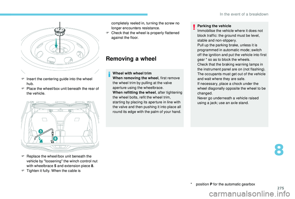 PEUGEOT 5008 2017 Owners Manual 275
Removing a wheel
Wheel with wheel trim
When removing the wheel, first remove
the wheel trim by pulling at the valve
aperture using the wheelbrace.
When refitting the wheel , after tightening
th PEUGEOT 5008 2017 Owners Manual 275
Removing a wheel
Wheel with wheel trim
When removing the wheel, first remove
the wheel trim by pulling at the valve
aperture using the wheelbrace.
When refitting the wheel , after tightening
th