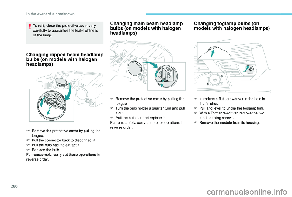 PEUGEOT 5008 2017 Owners Manual 280
To refit, close the protective cover very
carefully to guarantee the leak-tightness
of the lamp.
Changing dipped beam headlamp
bulbs (on models with halogen
headlamps)
F Remove the protective PEUGEOT 5008 2017 Owners Manual 280
To refit, close the protective cover very
carefully to guarantee the leak-tightness
of the lamp.
Changing dipped beam headlamp
bulbs (on models with halogen
headlamps)
F Remove the protective