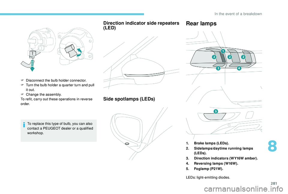 PEUGEOT 5008 2017 Owners Manual 281
To replace this type of bulb, you can also
contact a PEUGEOT dealer or a qualified
workshop.
Direction indicator side repeaters
(LED)
F Disconnect the bulb holder connector.
F T urn the bulb ho PEUGEOT 5008 2017 Owners Manual 281
To replace this type of bulb, you can also
contact a PEUGEOT dealer or a qualified
workshop.
Direction indicator side repeaters
(LED)
F Disconnect the bulb holder connector.
F T urn the bulb ho