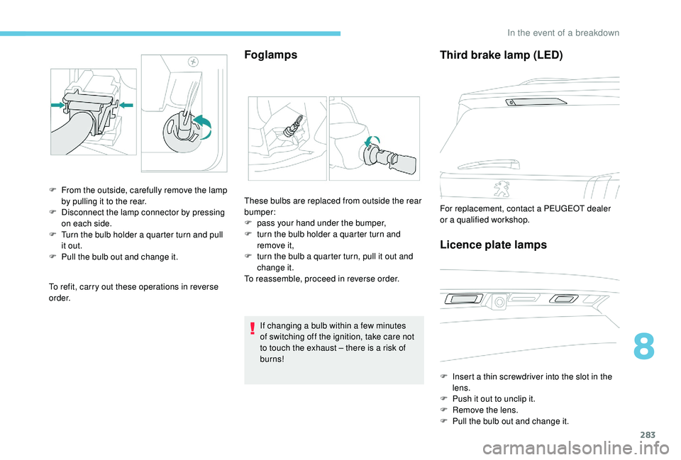 PEUGEOT 5008 2017 Owners Manual 283
To refit, carry out these operations in reverse
o r d e r.
Foglamps
F From the outside, carefully remove the lamp by pulling it to the rear.
F
D
isconnect the lamp connector by pressing
on ea PEUGEOT 5008 2017 Owners Manual 283
To refit, carry out these operations in reverse
o r d e r.
Foglamps
F From the outside, carefully remove the lamp by pulling it to the rear.
F
D
isconnect the lamp connector by pressing
on ea