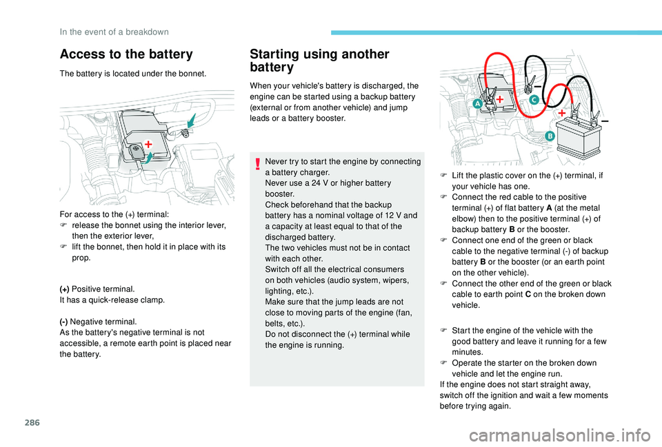 PEUGEOT 5008 2017 Owners Manual 286
Access to the battery
The battery is located under the bonnet.
(+) Positive terminal.
It has a quick-release clamp.
(-) Negative terminal.
As the battery's negative terminal is not
accessib PEUGEOT 5008 2017 Owners Manual 286
Access to the battery
The battery is located under the bonnet.
(+) Positive terminal.
It has a quick-release clamp.
(-) Negative terminal.
As the battery's negative terminal is not
accessib