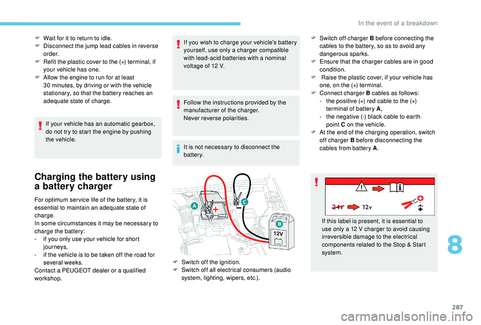 PEUGEOT 5008 2017 Owners Manual 287
F Wait for it to return to idle.
F D isconnect the jump lead cables in reverse
o r d e r.
F
R
efit the plastic cover to the (+) terminal, if
your vehicle has one.
F
A
llow the engine to ru PEUGEOT 5008 2017 Owners Manual 287
F Wait for it to return to idle.
F D isconnect the jump lead cables in reverse
o r d e r.
F
R
efit the plastic cover to the (+) terminal, if
your vehicle has one.
F
A
llow the engine to ru