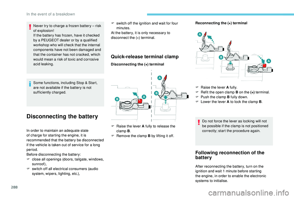 PEUGEOT 5008 2017 Owners Manual 288
Never try to charge a frozen battery – risk
of explosion!
If the battery has frozen, have it checked
by a PEUGEOT dealer or by a qualified
workshop who will check that the internal
component PEUGEOT 5008 2017 Owners Manual 288
Never try to charge a frozen battery – risk
of explosion!
If the battery has frozen, have it checked
by a PEUGEOT dealer or by a qualified
workshop who will check that the internal
component