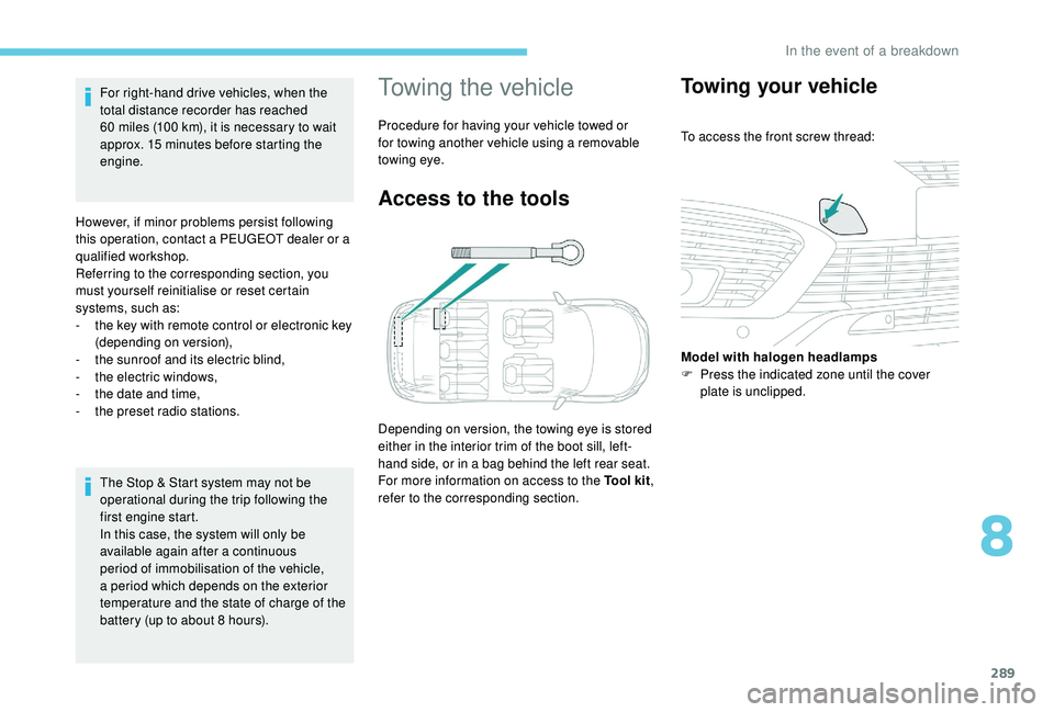 PEUGEOT 5008 2017  Owners Manual 289
The Stop & Start system may not be 
operational during the trip following the 
first engine start.
In this case, the system will only be 
available again after a continuous 
period of immobilisati