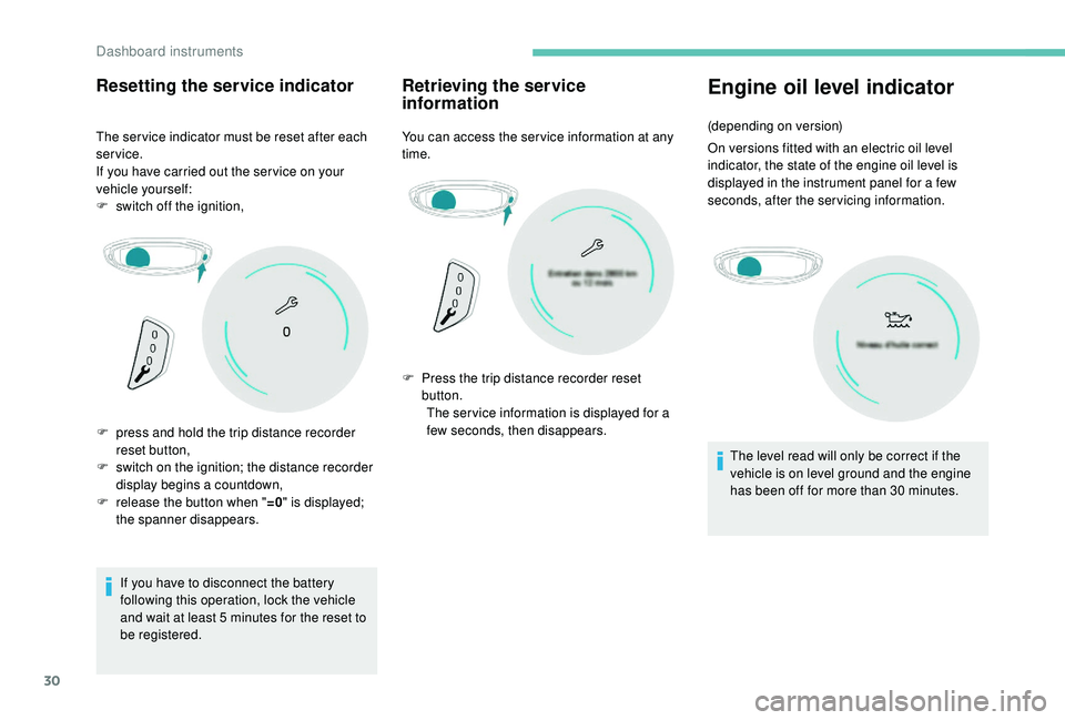 PEUGEOT 5008 2017 Owners Guide 30
Resetting the service indicator
The ser vice indicator must be reset after each 
service.
If you have carried out the ser vice on your 
vehicle yourself:
F 
s
 witch off the ignition,
If you have t