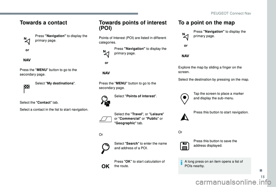 PEUGEOT 5008 2017 Owners Manual 13
Towards a contact
or Press "Navigation"
to display the
primary page.
Press the " MENU" button to go to the
secondary page.
Select "My destinations ".
Select the " Co PEUGEOT 5008 2017 Owners Manual 13
Towards a contact
or Press "Navigation"
to display the
primary page.
Press the " MENU" button to go to the
secondary page.
Select "My destinations ".
Select the " Co