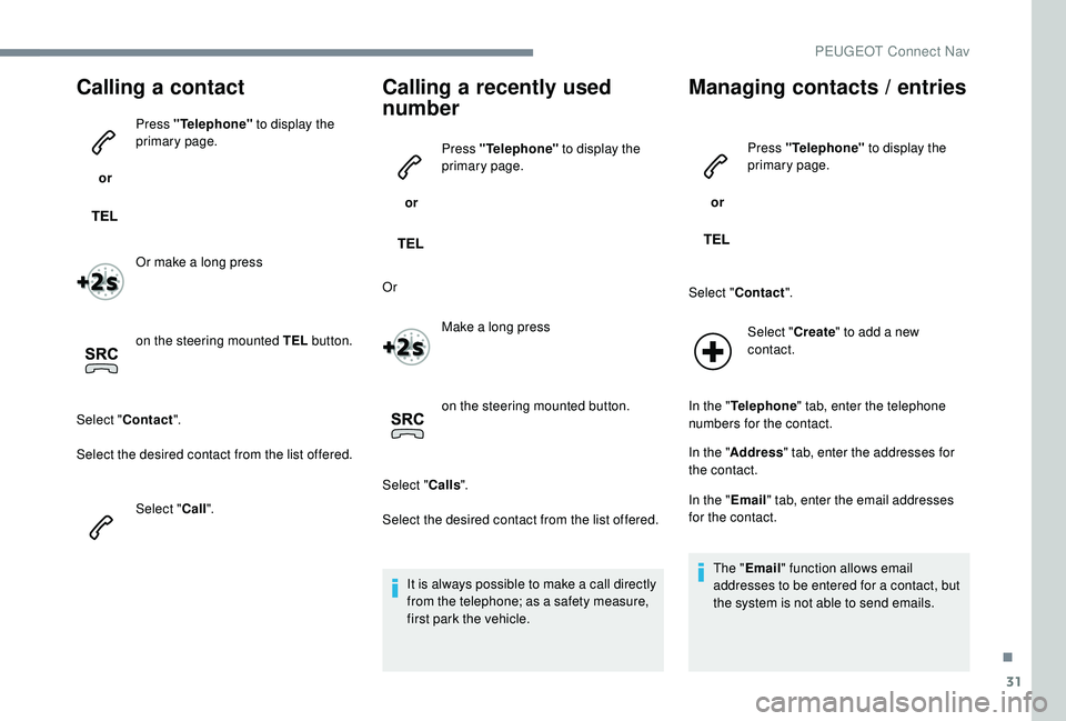 PEUGEOT 5008 2017 Owners Manual 31
Calling a contact
or Press "Telephone"
to display the
primary page.
Or make a long press
on the steering mounted TEL button.
Select " Contact ".
Select the desired contact from PEUGEOT 5008 2017 Owners Manual 31
Calling a contact
or Press "Telephone"
to display the
primary page.
Or make a long press
on the steering mounted TEL button.
Select " Contact ".
Select the desired contact from