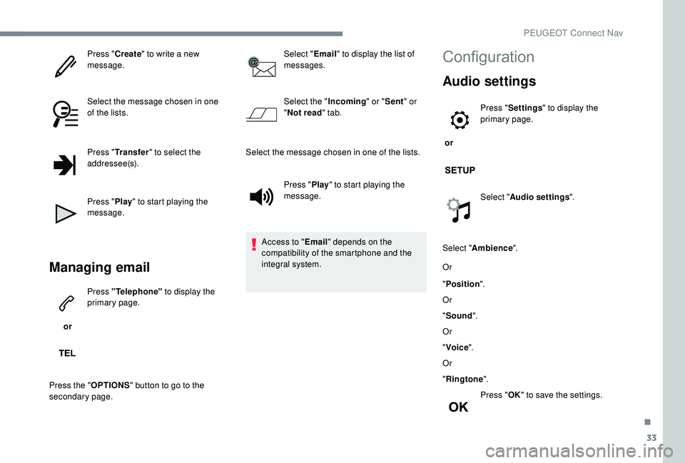 PEUGEOT 5008 2017  Owners Manual 33
Press "Create" to write a new 
message.
Select the message chosen in one 
of the lists.
Press " Transfer " to select the 
addressee(s).
Press " Play" to start playing the 
m