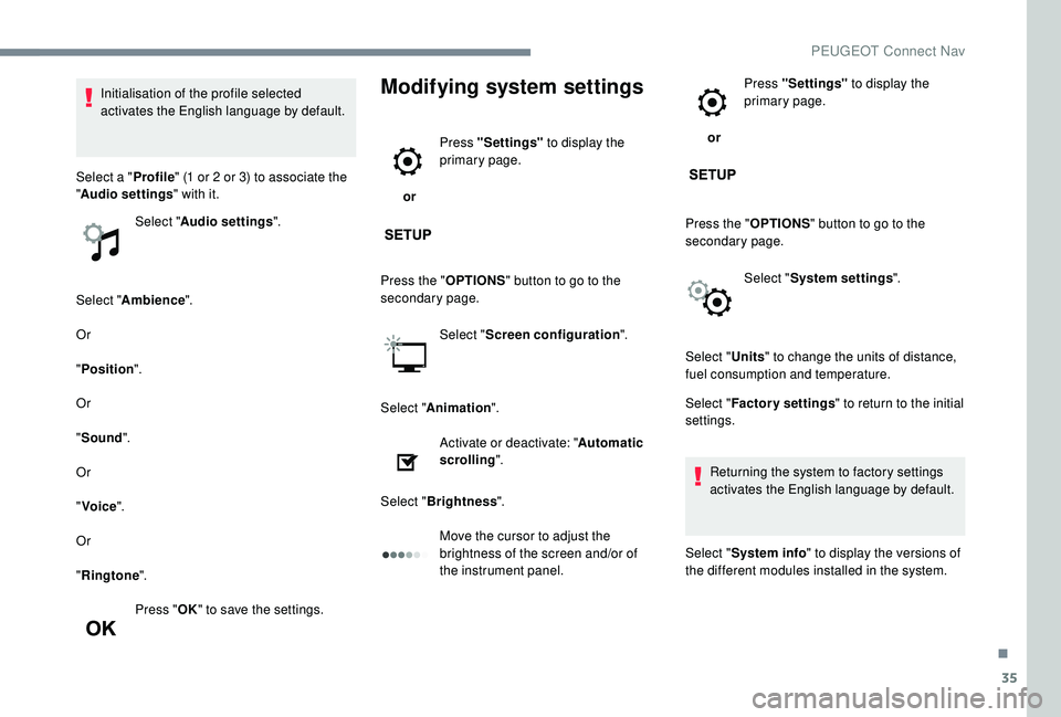 PEUGEOT 5008 2017  Owners Manual 35
Select "Ambience ".
Or
" Position ".
Or
" Sound ".
Or
" Voice ".
Or
" Ringtone ".
Press " OK" to save the settings.
Modifying system settings
 or  Pr