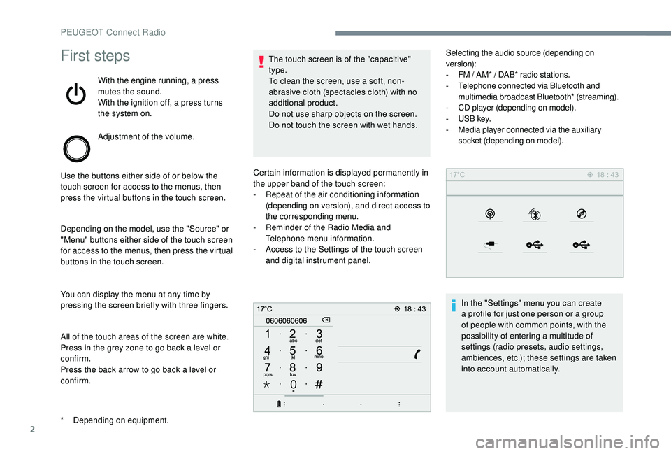 PEUGEOT 5008 2017  Owners Manual 2
First steps
With the engine running, a press 
mutes the sound.
With the ignition off, a press turns 
the system on.
Adjustment of the volume.
Use the buttons either side of or below the 
touch scree