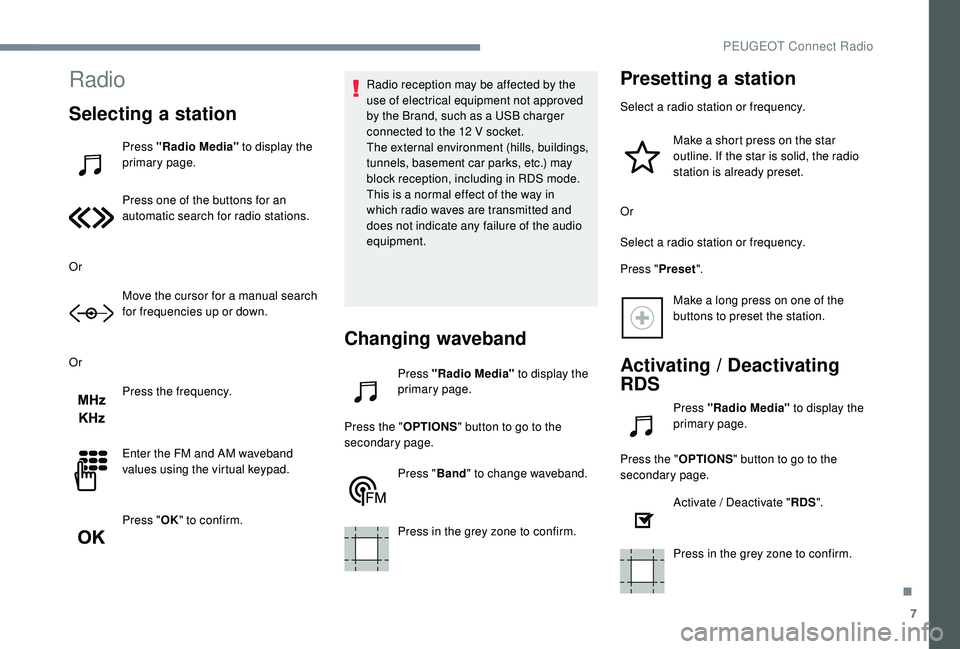 PEUGEOT 5008 2017  Owners Manual 7
Radio
Selecting a station
Press "Radio Media" to display the 
primary page.
Press one of the buttons for an 
automatic search for radio stations.
Or Move the cursor for a manual search 
for 