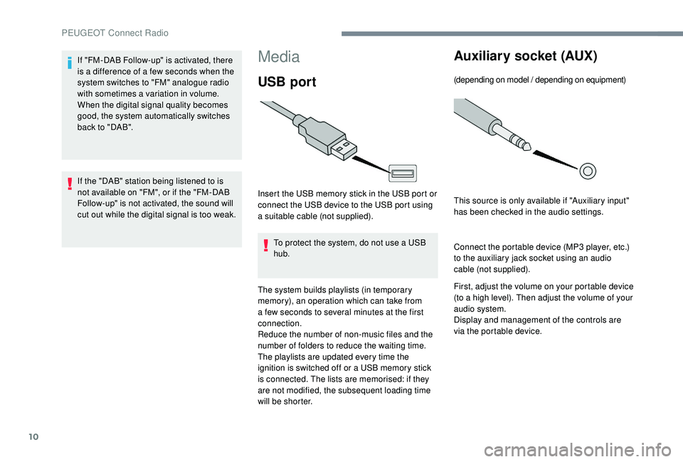 PEUGEOT 5008 2017  Owners Manual 10
Media
USB port
Insert the USB memory stick in the USB port or 
connect the USB device to the USB port using 
a suitable cable (not supplied).To protect the system, do not use a USB 
hub.
The system