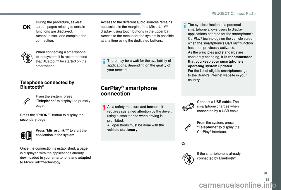 PEUGEOT 5008 2017  Owners Manual 13
During the procedure, several 
screen pages relating to certain 
functions are displayed.
Accept to start and complete the 
connection.
When connecting a smartphone 
to the system, it is recommende