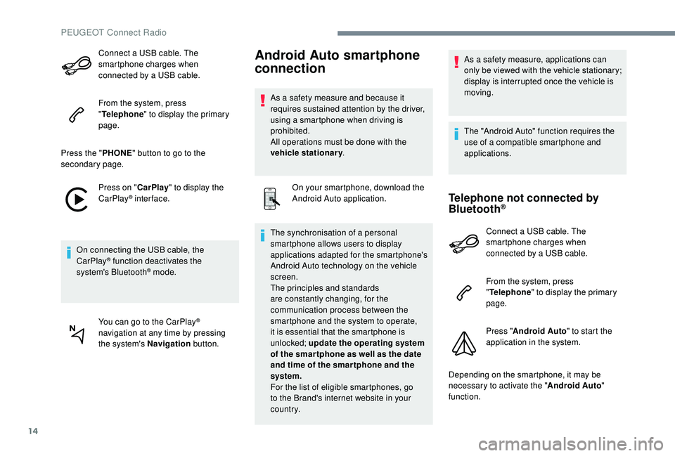 PEUGEOT 5008 2017  Owners Manual 14
Connect a USB cable. The 
smartphone charges when 
connected by a USB cable.
From the system, press 
"Telephone " to display the primary 
page.
Press the " PHONE" button to go to th