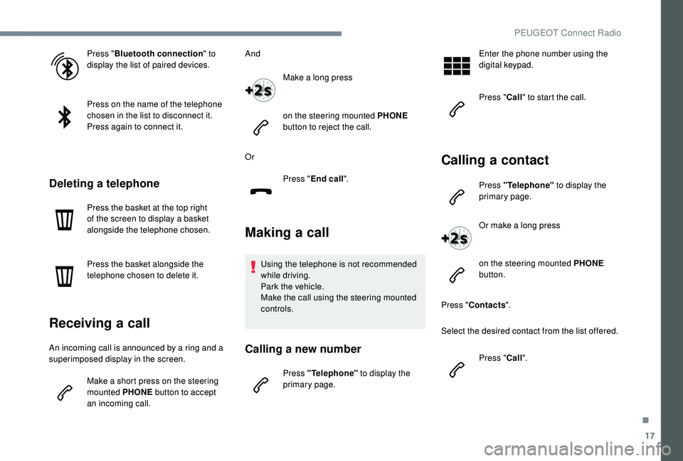 PEUGEOT 5008 2017  Owners Manual 17
Press "Bluetooth connection " to 
display the list of paired devices.
Press on the name of the telephone 
chosen in the list to disconnect it.
Press again to connect it.
Deleting a telephon