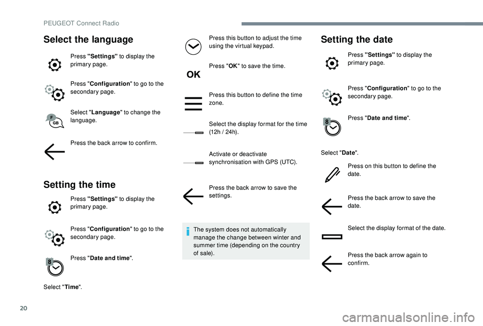 PEUGEOT 5008 2017  Owners Manual 20
Select the language
Press "Settings" to display the 
primary page.
Press " Configuration " to go to the 
secondary page.
Select " Language " to change the 
language.
Press t