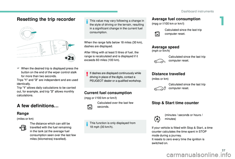 PEUGEOT 5008 2017 Owners Guide 37
Resetting the trip recorder
A few definitions…
Range
(miles or km)The distance which can still be 
travelled with the fuel remaining 
in the tank (at the average fuel 
consumption seen over the l