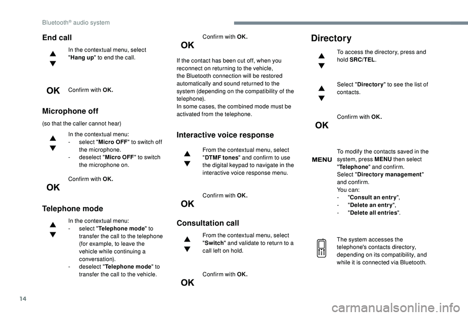 PEUGEOT 5008 2017  Owners Manual 14
End call
In the contextual menu, select 
"Hang up " to end the call.
Confirm with OK.
Microphone off
(so that the caller cannot hear) In the contextual menu:
-
 
s
 elect "Micro OFF 