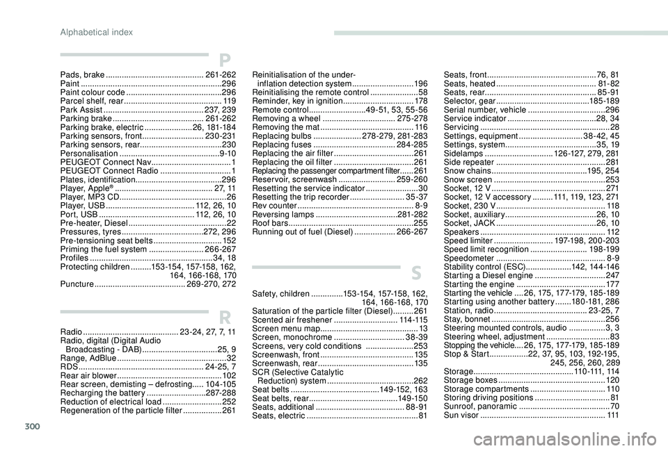 PEUGEOT 5008 2017  Owners Manual 300
S
Safety, children ..............15 3 -15 4,  157-15 8,  162, 
16 4,  166 -168,  170
Saturation of the particle filter (Diesel)
  .........261
Scented air freshener
 

............................