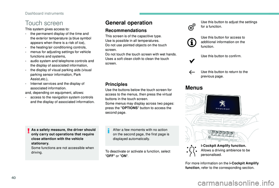 PEUGEOT 5008 2017  Owners Manual 40
Touch screen
This system gives access to:
- t he permanent display of the time and 
the exterior temperature (a blue symbol 
appears when there is a risk of ice),
-
 t

he heating/air conditioning 