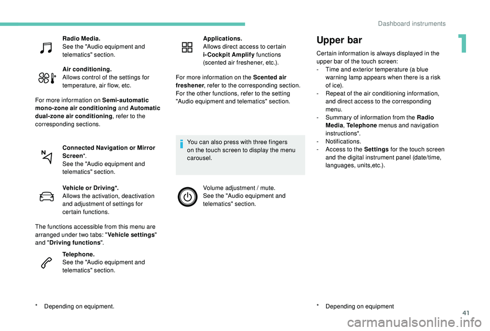 PEUGEOT 5008 2017 Service Manual 41
Upper bar
Certain information is always displayed in the 
upper bar of the touch screen:
- 
T
 ime and exterior temperature (a blue 
warning lamp appears when there is a risk 
of i c e).
-
 
R
 epe