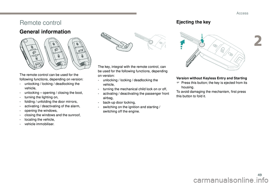 PEUGEOT 5008 2017 Workshop Manual 49
Remote control
General information
Ejecting the key
Version without  Keyless Entr y and Star ting
F  P ress this button; the key is ejected from its 
housing.
To avoid damaging the mechanism, first